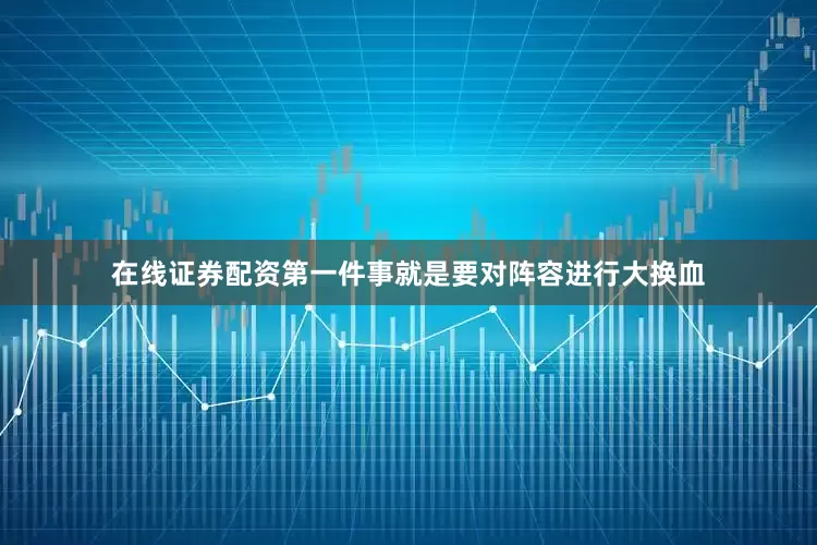 在线证券配资第一件事就是要对阵容进行大换血