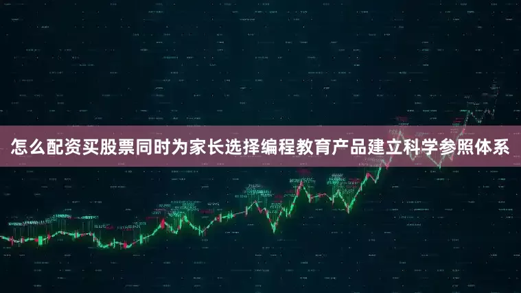 怎么配资买股票同时为家长选择编程教育产品建立科学参照体系