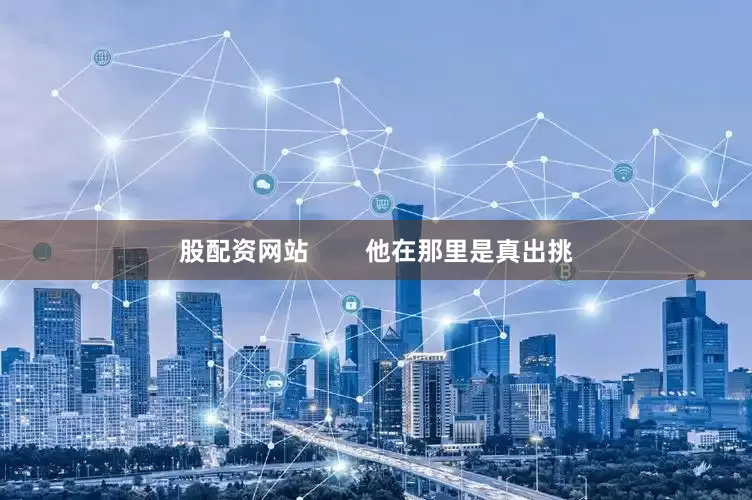 股配资网站        他在那里是真出挑