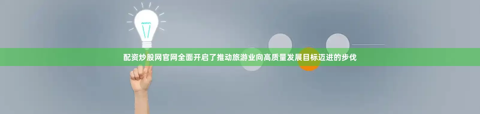 配资炒股网官网全面开启了推动旅游业向高质量发展目标迈进的步伐