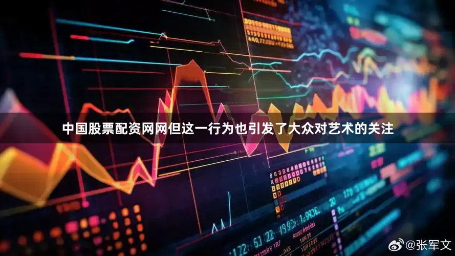 中国股票配资网网但这一行为也引发了大众对艺术的关注