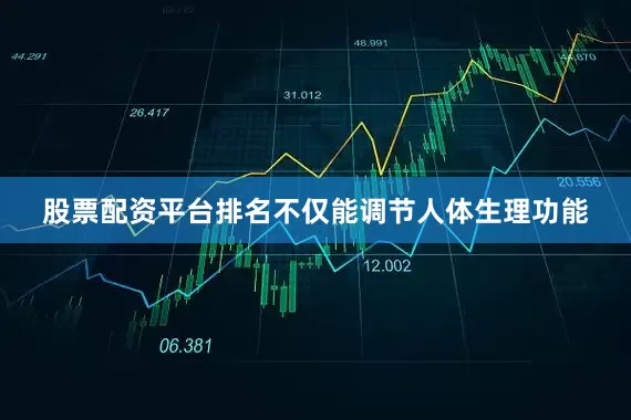 股票配资平台排名不仅能调节人体生理功能