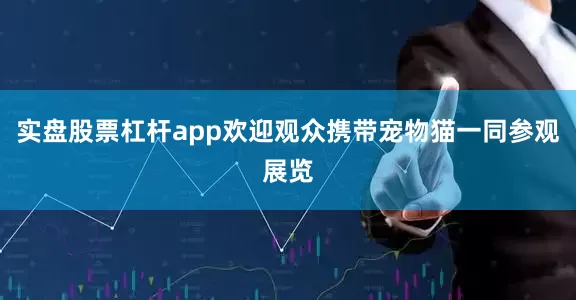 实盘股票杠杆app欢迎观众携带宠物猫一同参观展览