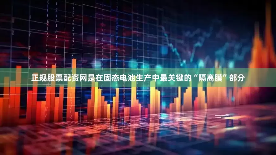 正规股票配资网是在固态电池生产中最关键的“隔离膜”部分