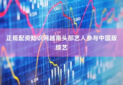 正规配资知识网越南头部艺人参与中国版综艺