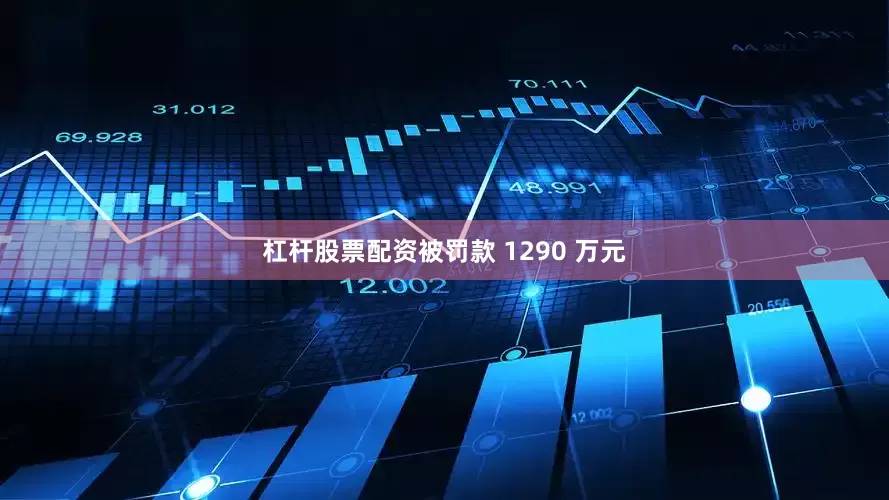 杠杆股票配资被罚款 1290 万元