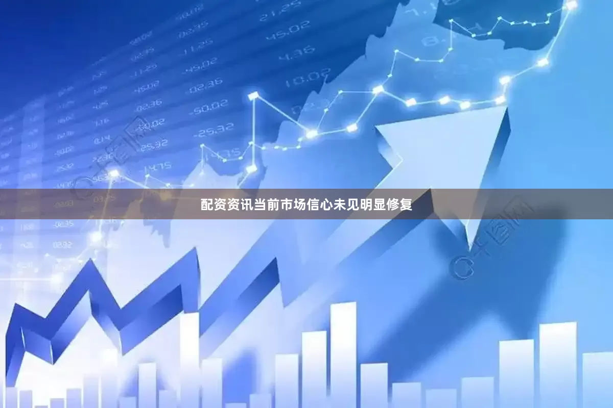 配资资讯当前市场信心未见明显修复