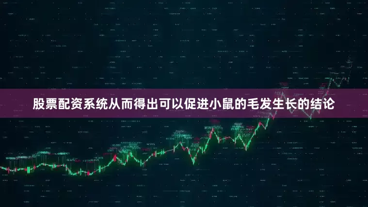 股票配资系统从而得出可以促进小鼠的毛发生长的结论