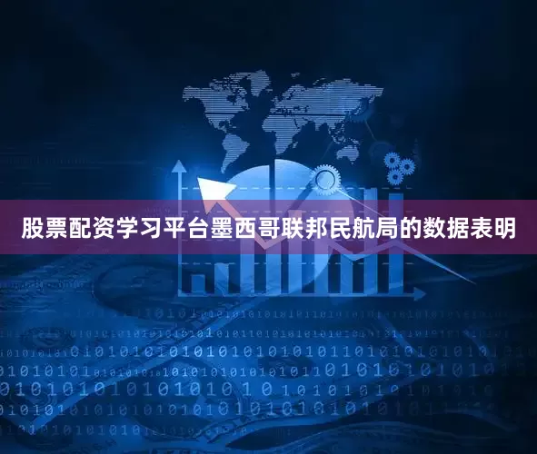 股票配资学习平台墨西哥联邦民航局的数据表明