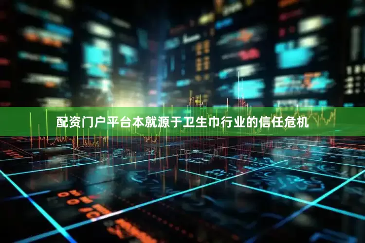 配资门户平台本就源于卫生巾行业的信任危机