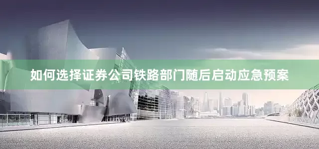 如何选择证券公司铁路部门随后启动应急预案