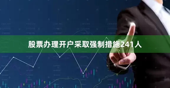 股票办理开户采取强制措施241人