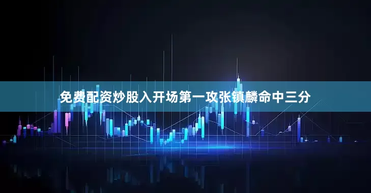 免费配资炒股入开场第一攻张镇麟命中三分