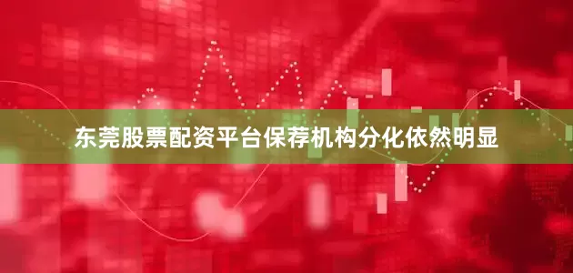 东莞股票配资平台保荐机构分化依然明显