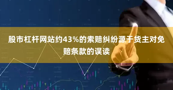 股市杠杆网站约43%的索赔纠纷源于货主对免赔条款的误读