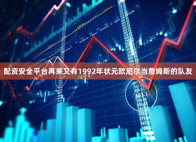配资安全平台再来又有1992年状元欧尼尔当詹姆斯的队友