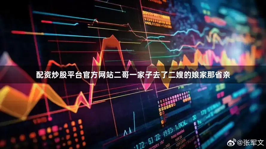 配资炒股平台官方网站二哥一家子去了二嫂的娘家那省亲