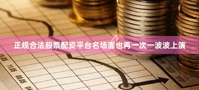 正规合法股票配资平台名场面也再一次一波波上演