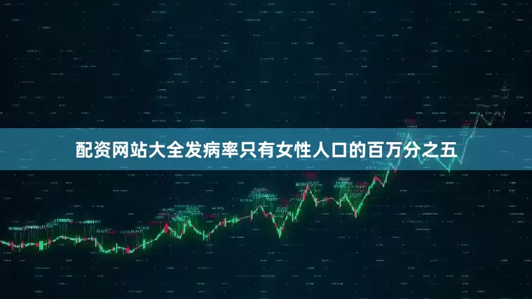 配资网站大全发病率只有女性人口的百万分之五