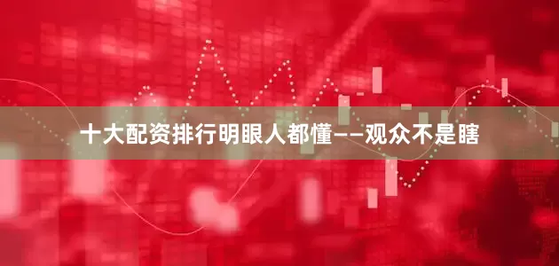 十大配资排行明眼人都懂——观众不是瞎