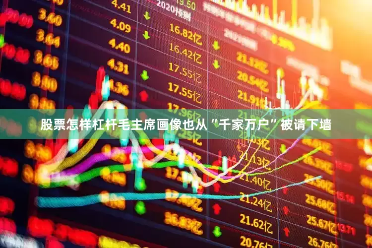 股票怎样杠杆毛主席画像也从“千家万户”被请下墙