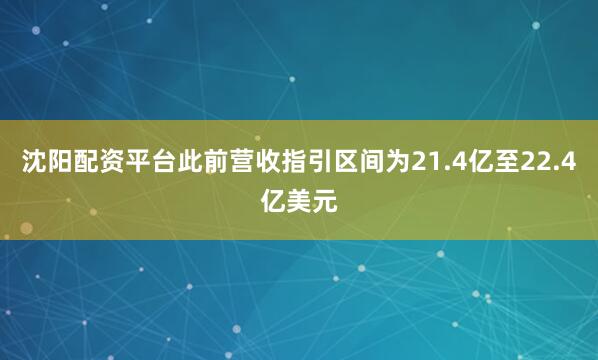 沈阳配资平台此前营收指引区间为21.4亿至22.4亿美元