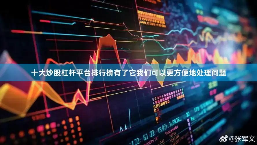 十大炒股杠杆平台排行榜有了它我们可以更方便地处理问题