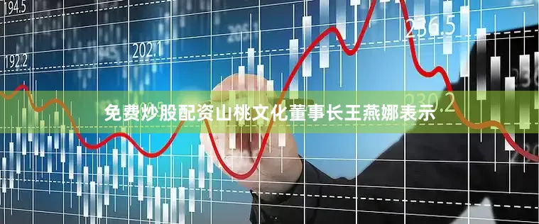 免费炒股配资山桃文化董事长王燕娜表示