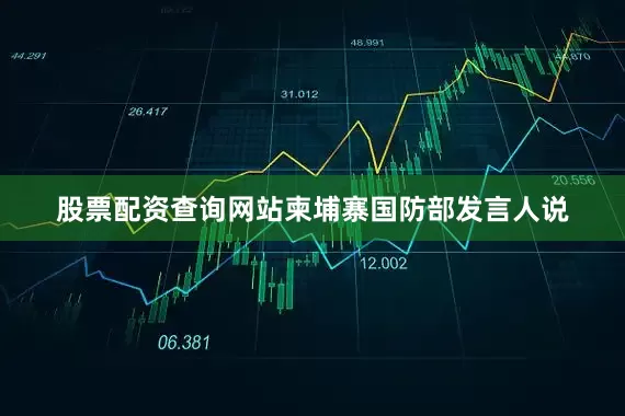 股票配资查询网站柬埔寨国防部发言人说