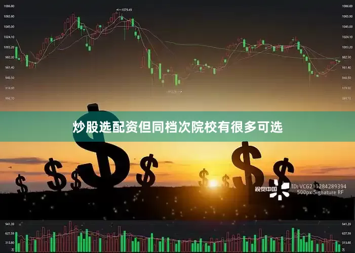 炒股选配资但同档次院校有很多可选