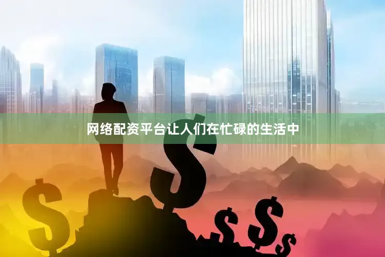 网络配资平台让人们在忙碌的生活中