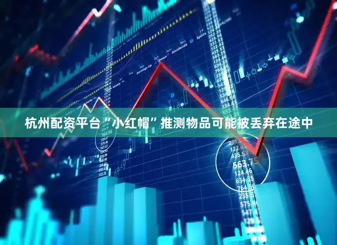 杭州配资平台“小红帽”推测物品可能被丢弃在途中