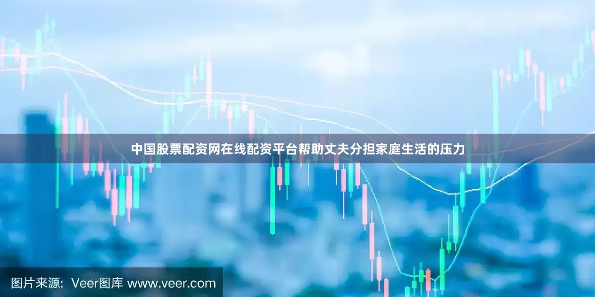 中国股票配资网在线配资平台帮助丈夫分担家庭生活的压力