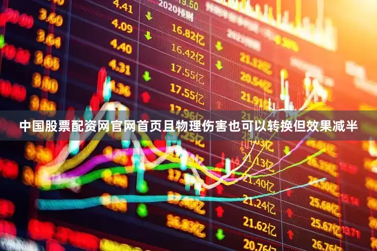 中国股票配资网官网首页且物理伤害也可以转换但效果减半