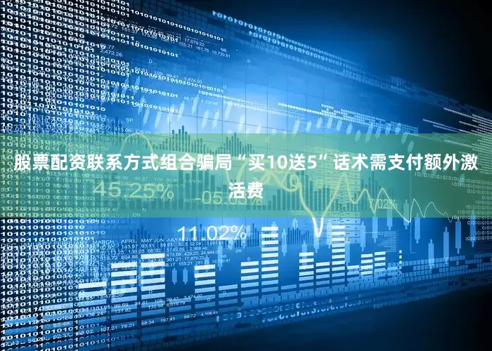 股票配资联系方式组合骗局“买10送5”话术需支付额外激活费
