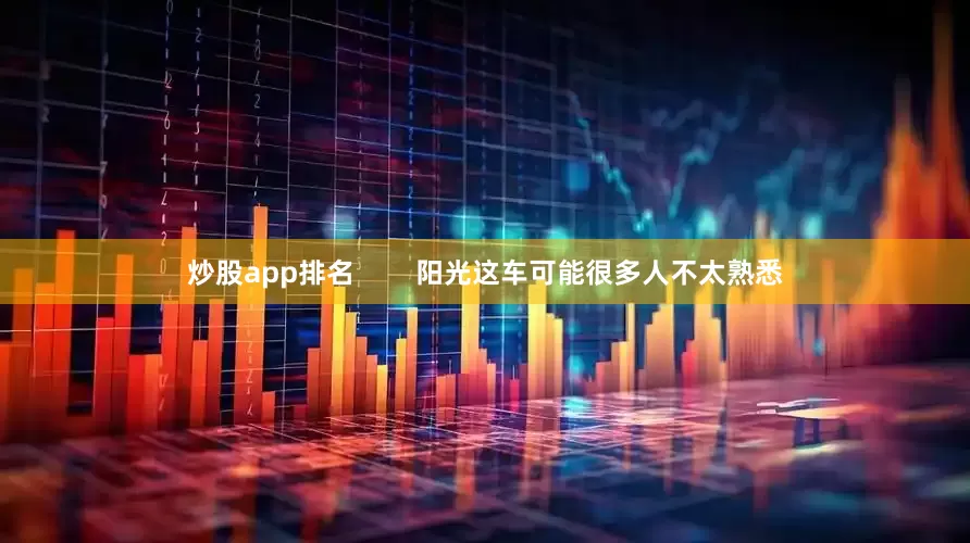 炒股app排名        阳光这车可能很多人不太熟悉