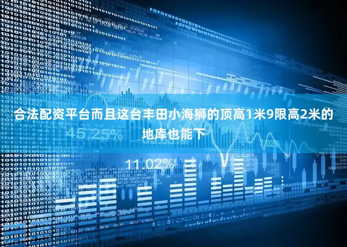 合法配资平台而且这台丰田小海狮的顶高1米9限高2米的地库也能下