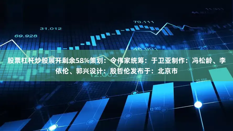 股票杠杆炒股展开剩余58%策划：令伟家统筹：于卫亚制作：冯松龄、李依伦、郭兴设计：殷哲伦发布于：北京市