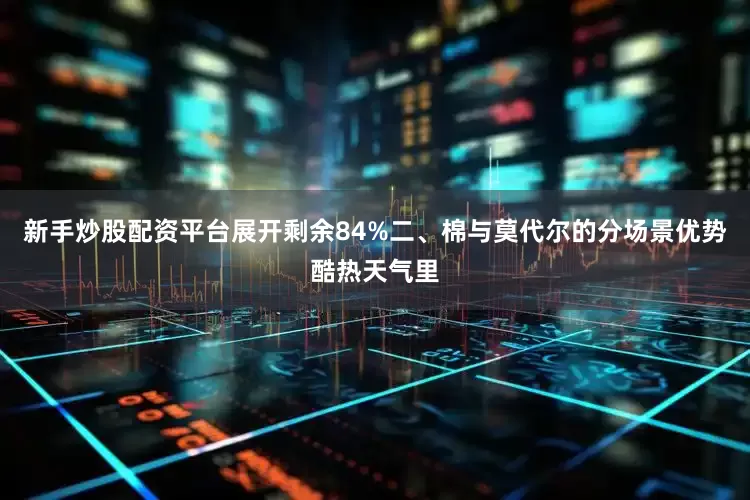 新手炒股配资平台展开剩余84%二、棉与莫代尔的分场景优势酷热天气里