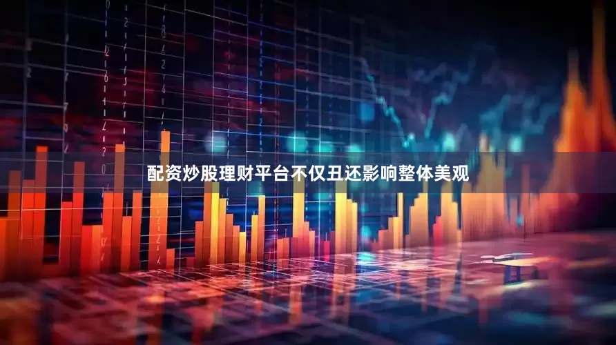配资炒股理财平台不仅丑还影响整体美观