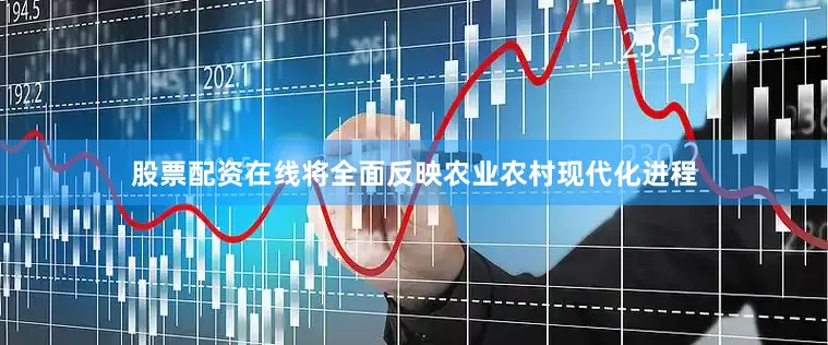 股票配资在线将全面反映农业农村现代化进程