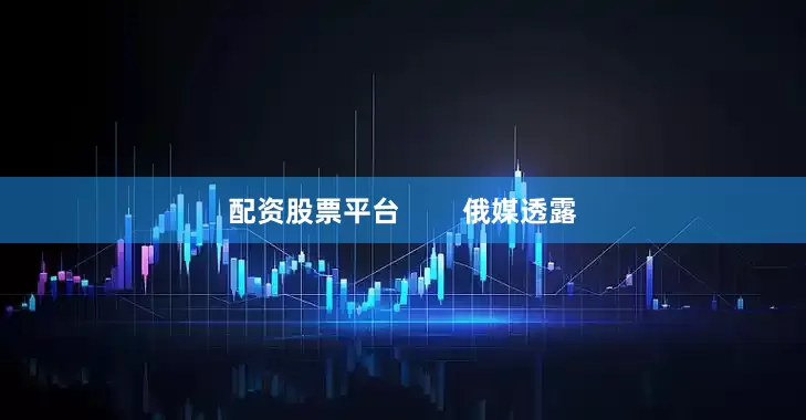 配资股票平台        俄媒透露