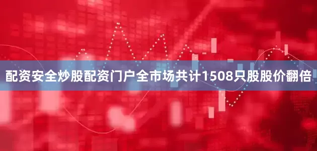 配资安全炒股配资门户全市场共计1508只股股价翻倍