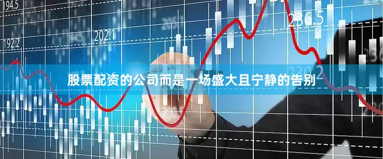 股票配资的公司而是一场盛大且宁静的告别