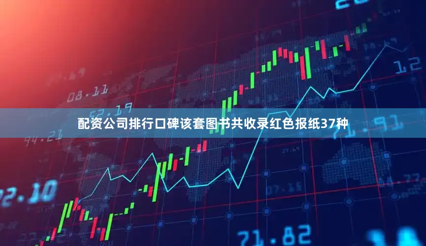 配资公司排行口碑该套图书共收录红色报纸37种