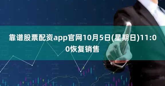 靠谱股票配资app官网10月5日(星期日)11:00恢复销售