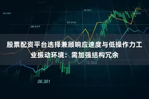 股票配资平台选择兼顾响应速度与低操作力工业振动环境：需加强结构冗余