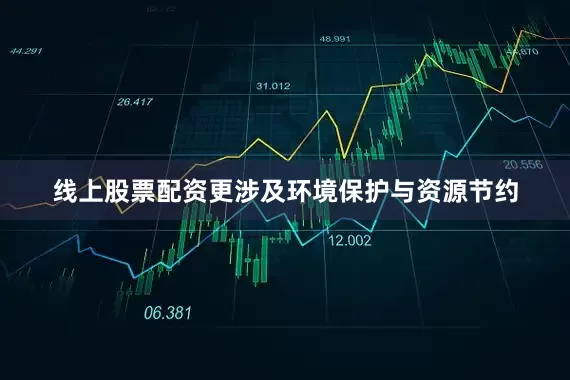 线上股票配资更涉及环境保护与资源节约