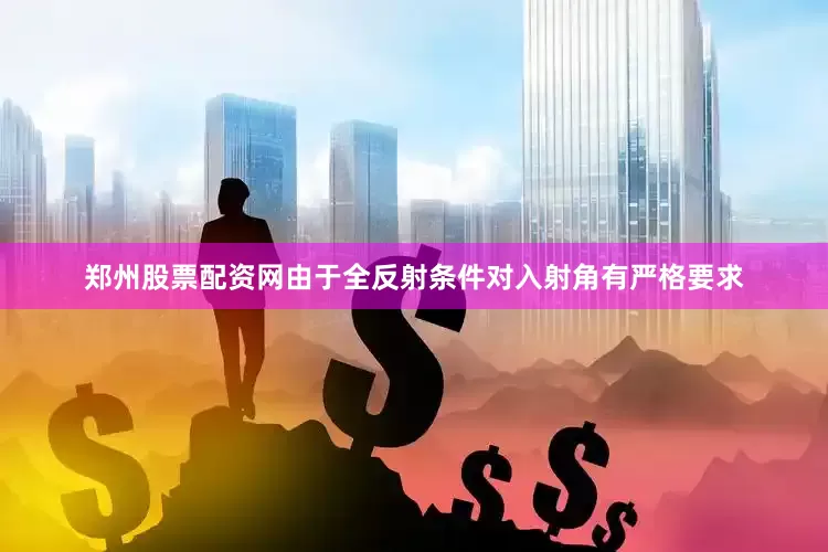 郑州股票配资网由于全反射条件对入射角有严格要求